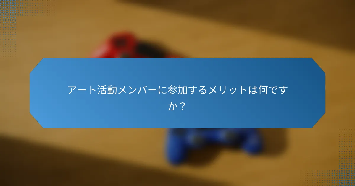 アート活動メンバーに参加するメリットは何ですか？
