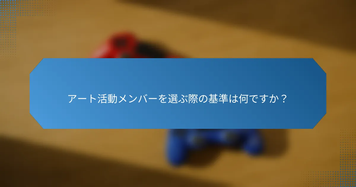 アート活動メンバーを選ぶ際の基準は何ですか？