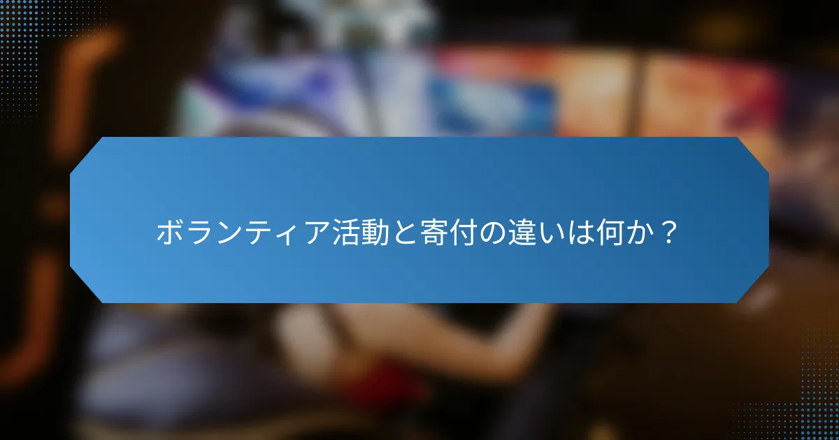 ボランティア活動と寄付の違いは何か？