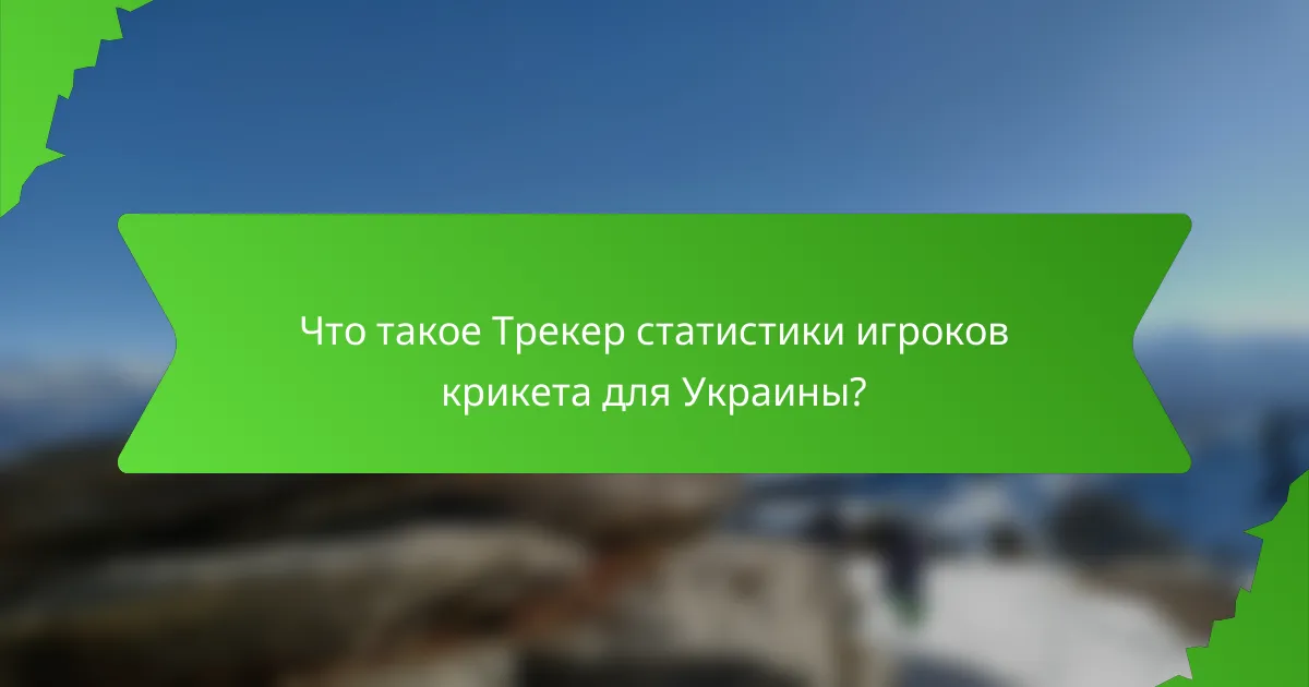 Что такое Трекер статистики игроков крикета для Украины?