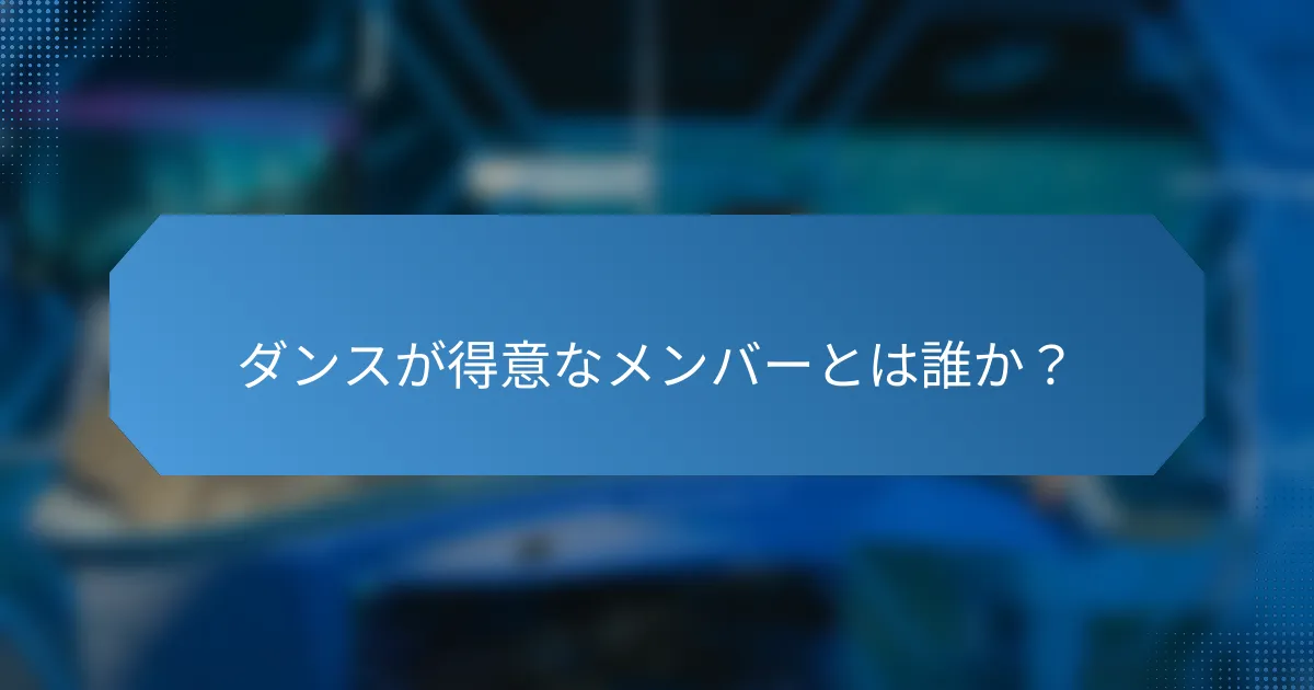 ダンスが得意なメンバーとは誰か?