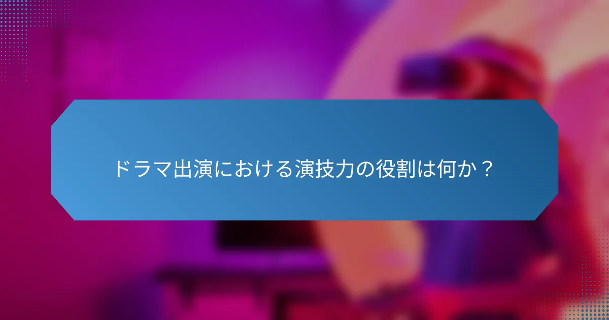 ドラマ出演における演技力の役割は何か?