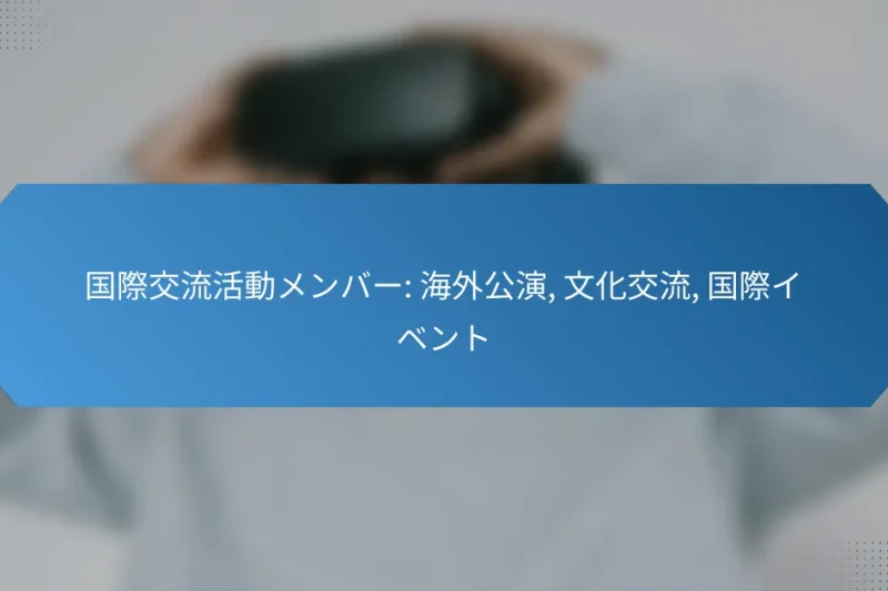 国際交流活動メンバー: 海外公演, 文化交流, 国際イベント