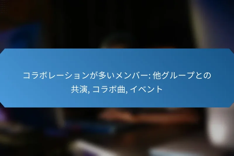 コラボレーションが多いメンバー: 他グループとの共演, コラボ曲, イベント