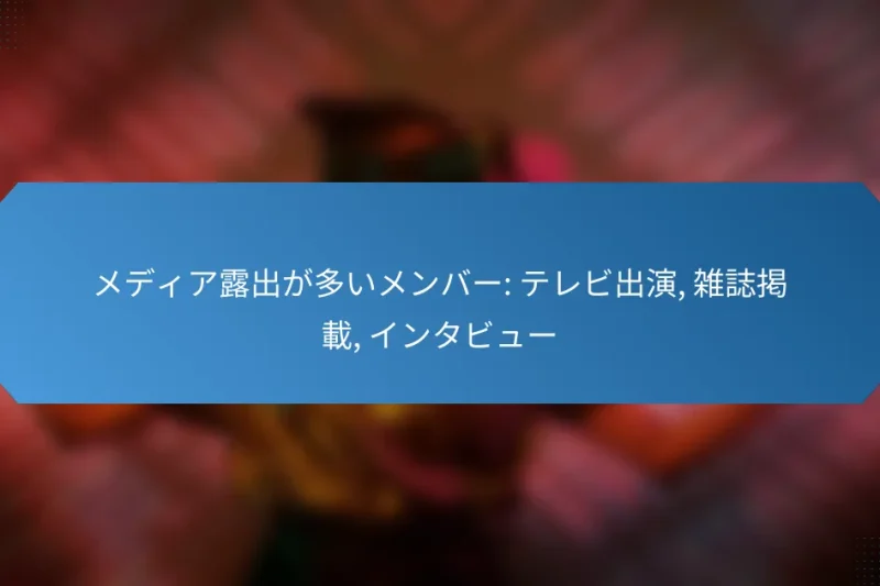 メディア露出が多いメンバー: テレビ出演, 雑誌掲載, インタビュー