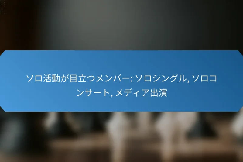 ソロ活動が目立つメンバー: ソロシングル, ソロコンサート, メディア出演