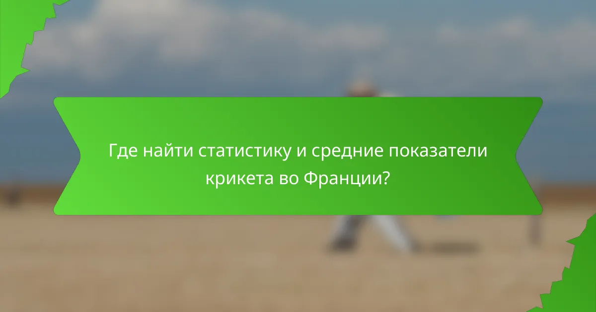 Где найти статистику и средние показатели крикета во Франции?