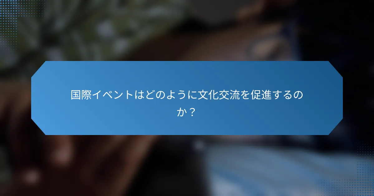 国際イベントはどのように文化交流を促進するのか?