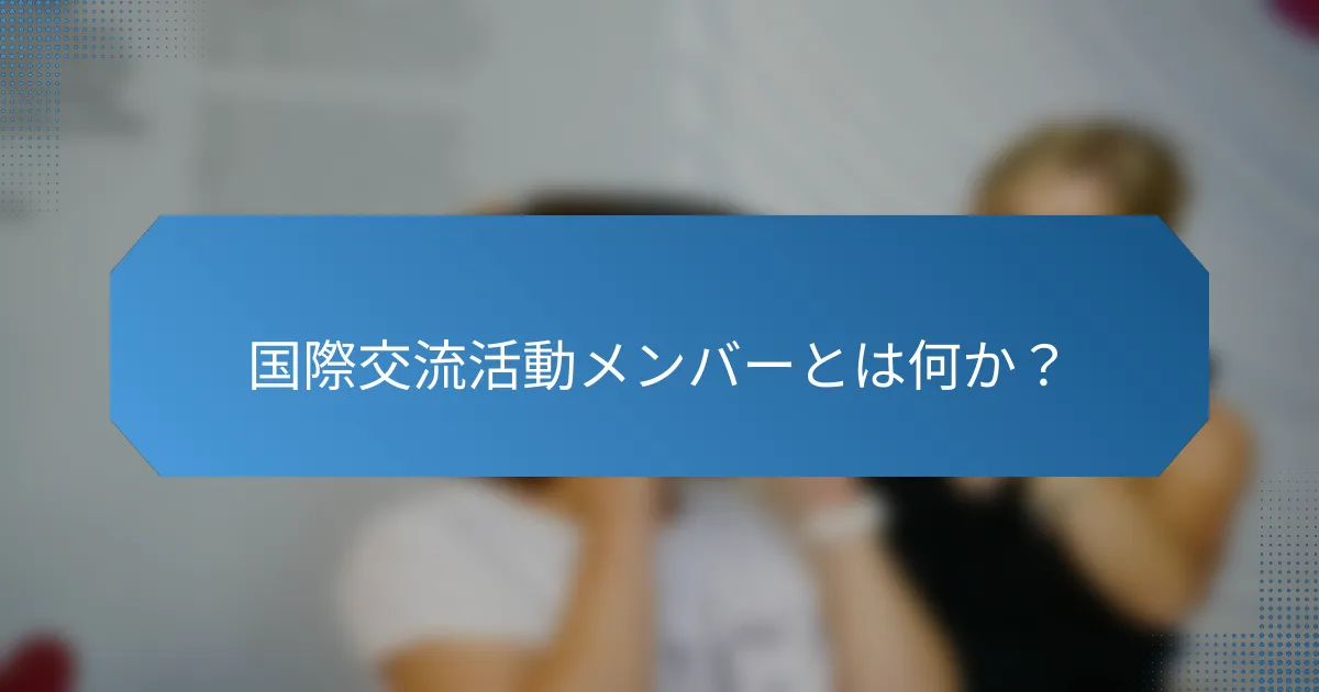 国際交流活動メンバーとは何か?