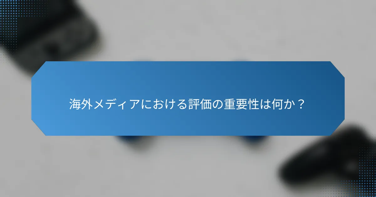 海外メディアにおける評価の重要性は何か?