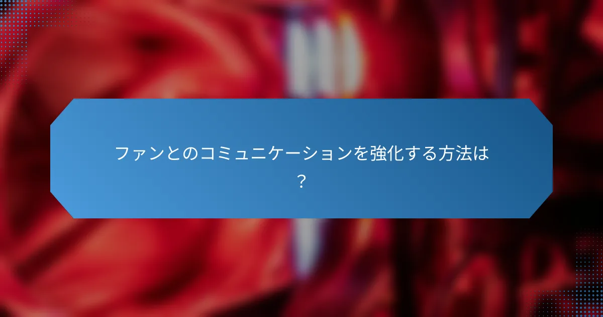 ファンとのコミュニケーションを強化する方法は？