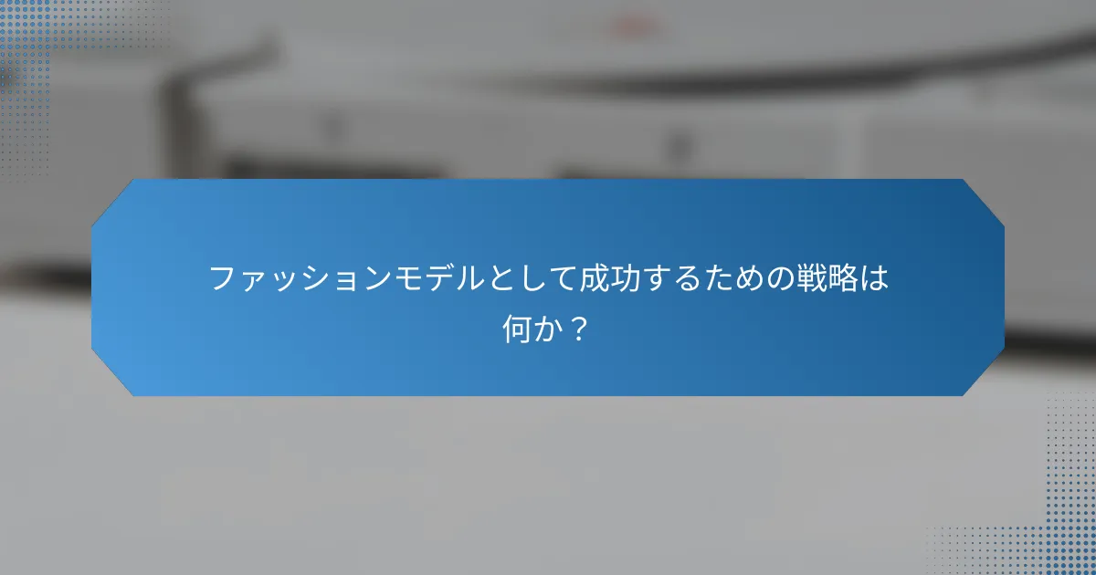 ファッションモデルとして成功するための戦略は何か？