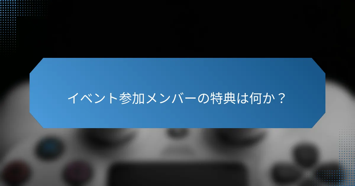 イベント参加メンバーの特典は何か?
