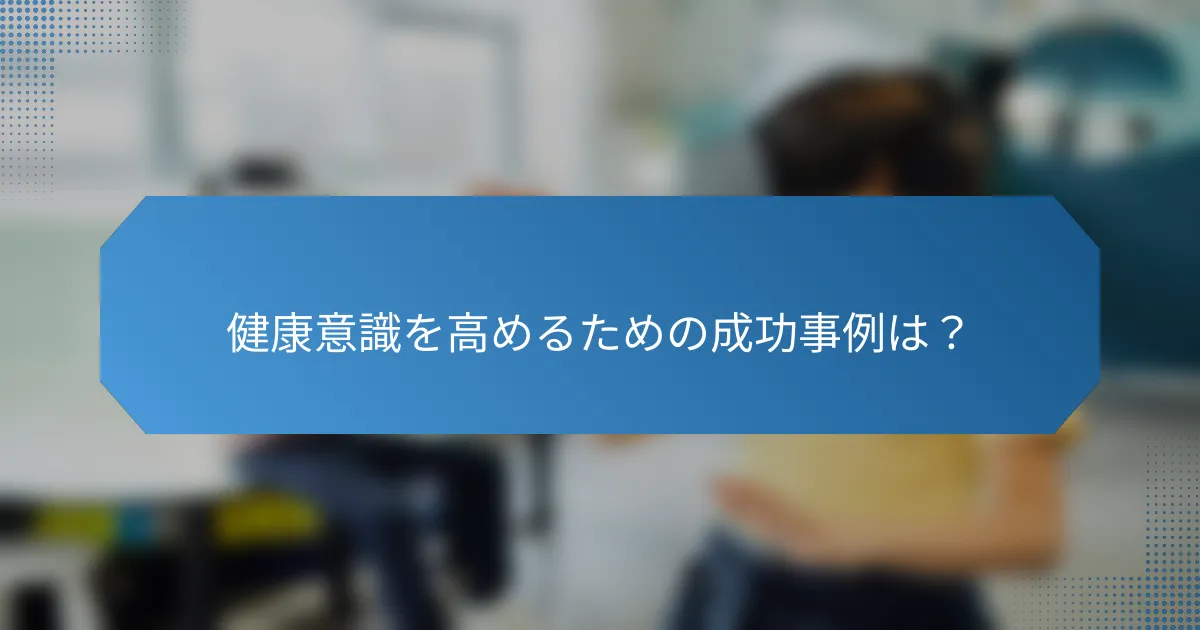 健康意識を高めるための成功事例は?