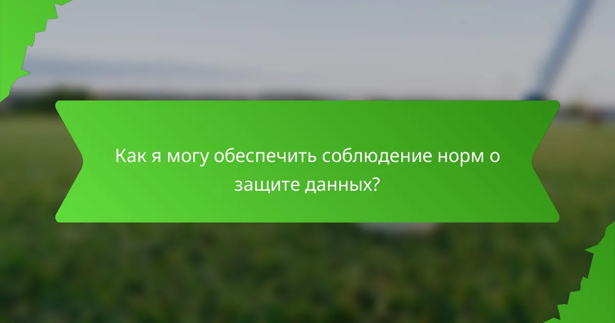 Как я могу обеспечить соблюдение норм о защите данных?