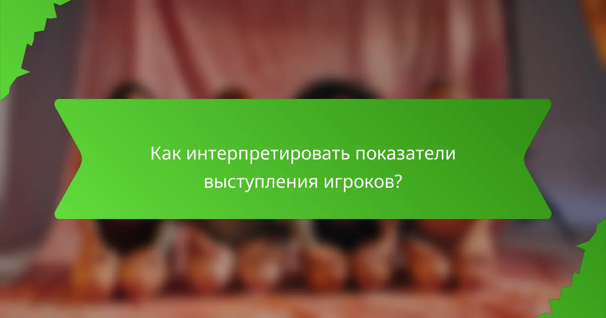 Как интерпретировать показатели выступления игроков?