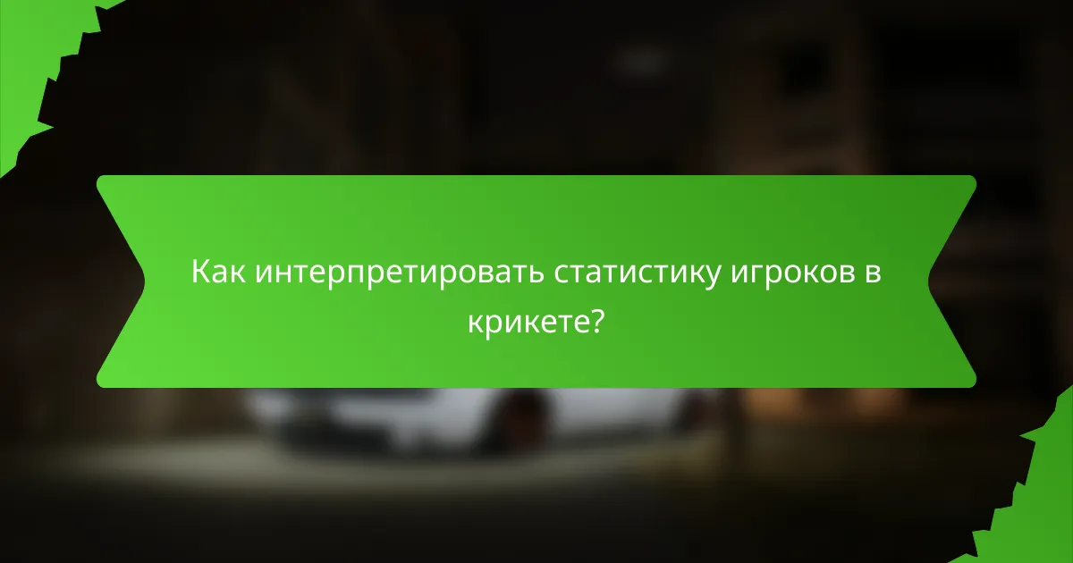 Как интерпретировать статистику игроков в крикете?
