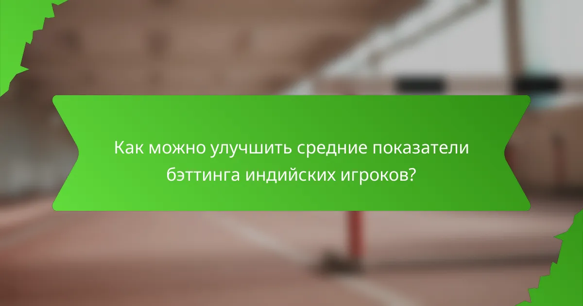 Как можно улучшить средние показатели бэттинга индийских игроков?