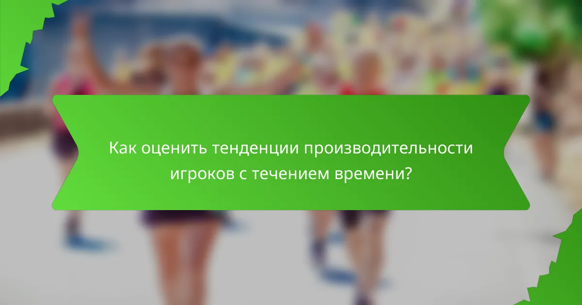 Как оценить тенденции производительности игроков с течением времени?