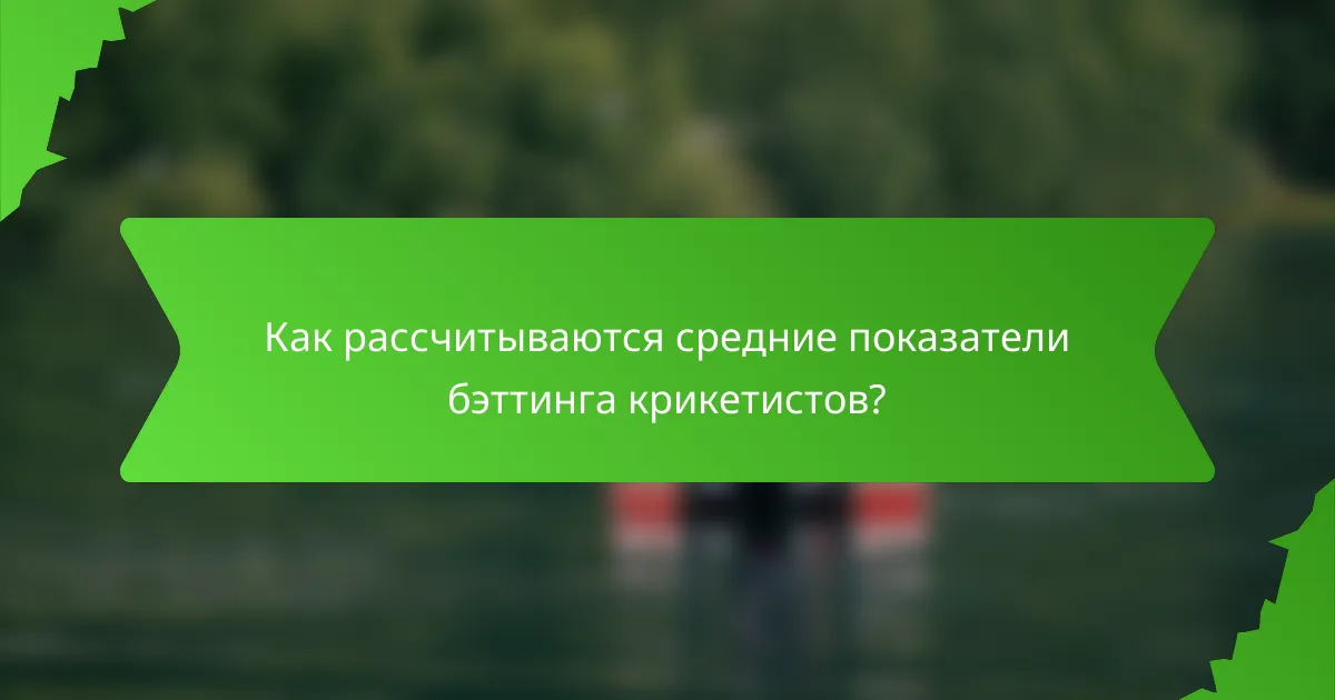 Как рассчитываются средние показатели бэттинга крикетистов?
