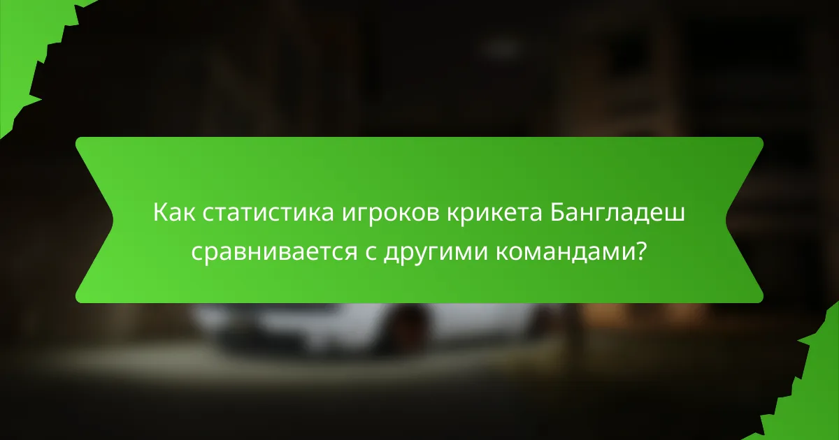 Как статистика игроков крикета Бангладеш сравнивается с другими командами?