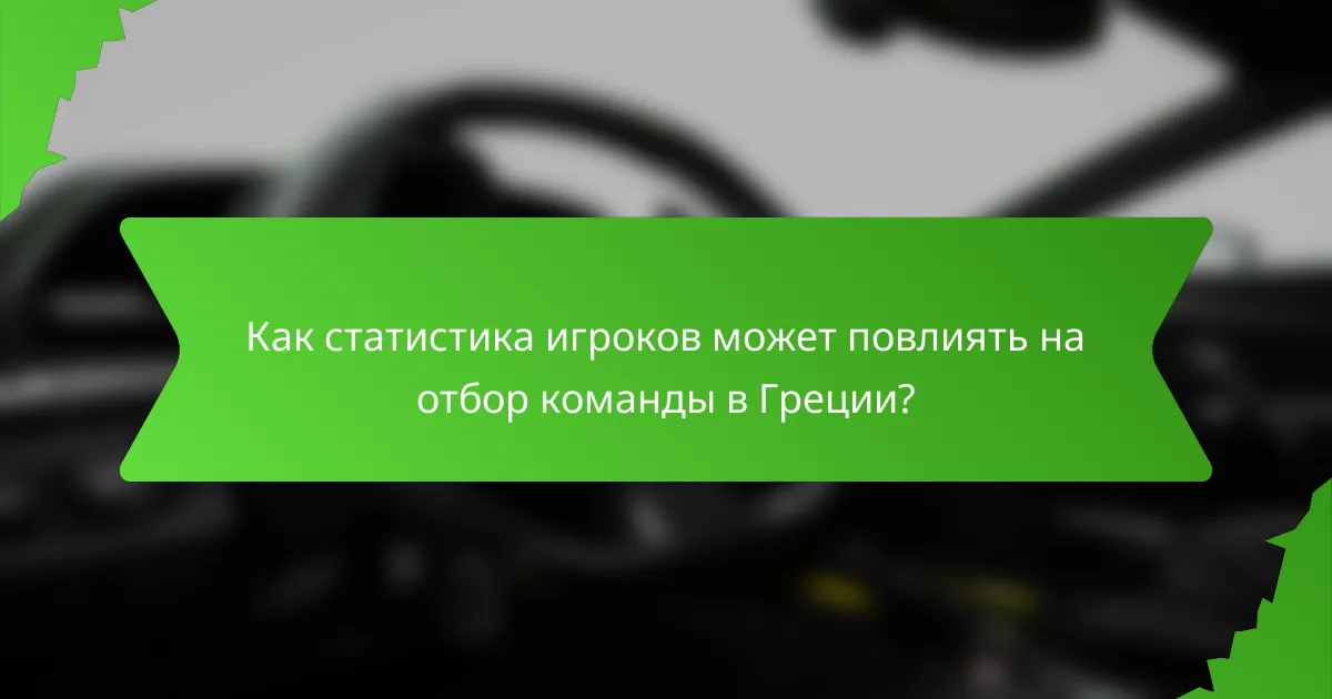 Как статистика игроков может повлиять на отбор команды в Греции?