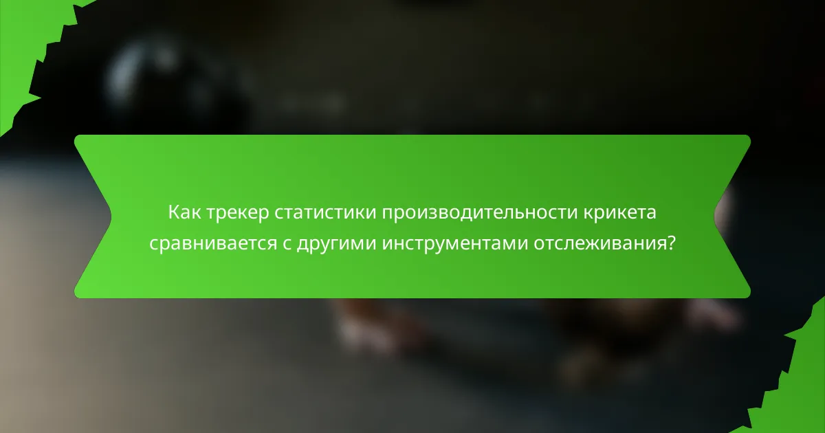 Как трекер статистики производительности крикета сравнивается с другими инструментами отслеживания?