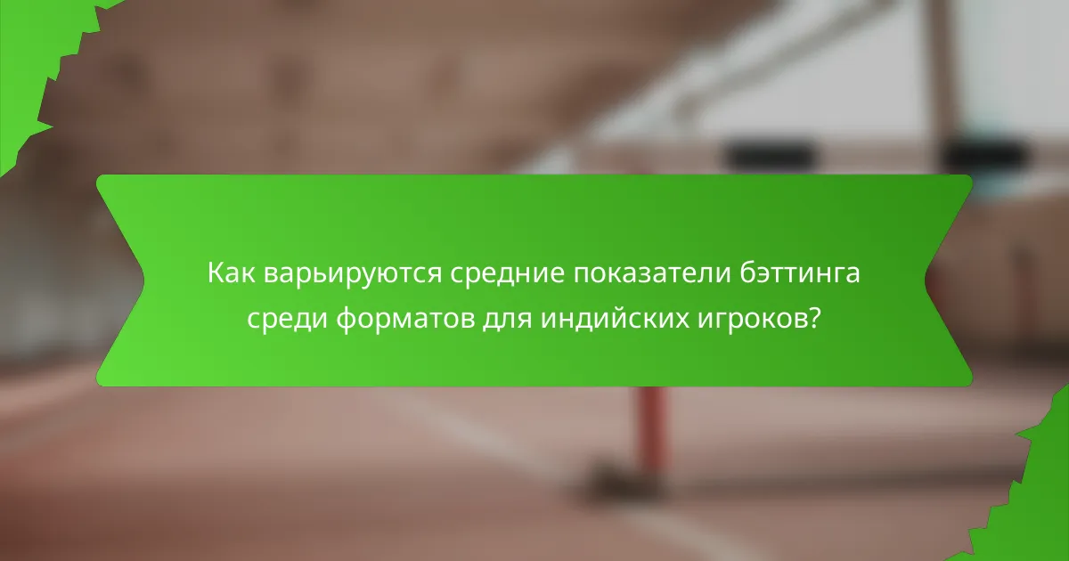 Как варьируются средние показатели бэттинга среди форматов для индийских игроков?