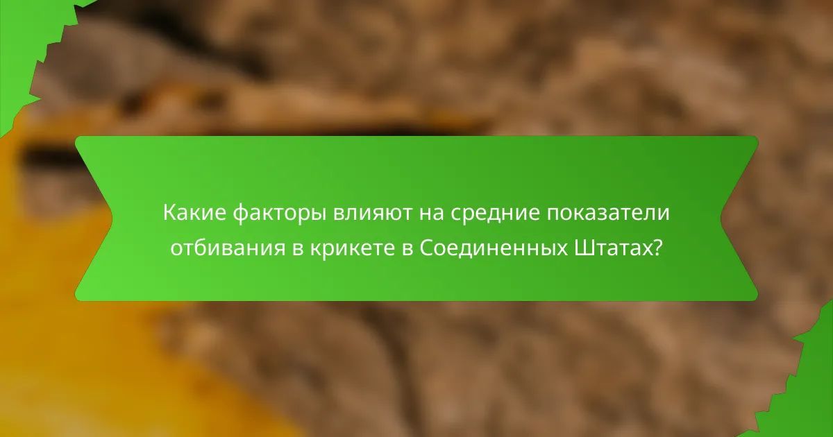 Какие факторы влияют на средние показатели отбивания в крикете в Соединенных Штатах?