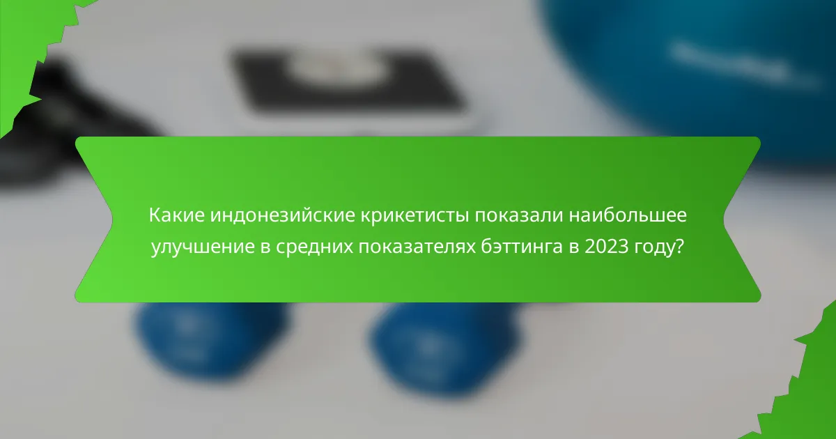 Какие индонезийские крикетисты показали наибольшее улучшение в средних показателях бэттинга в 2023 году?