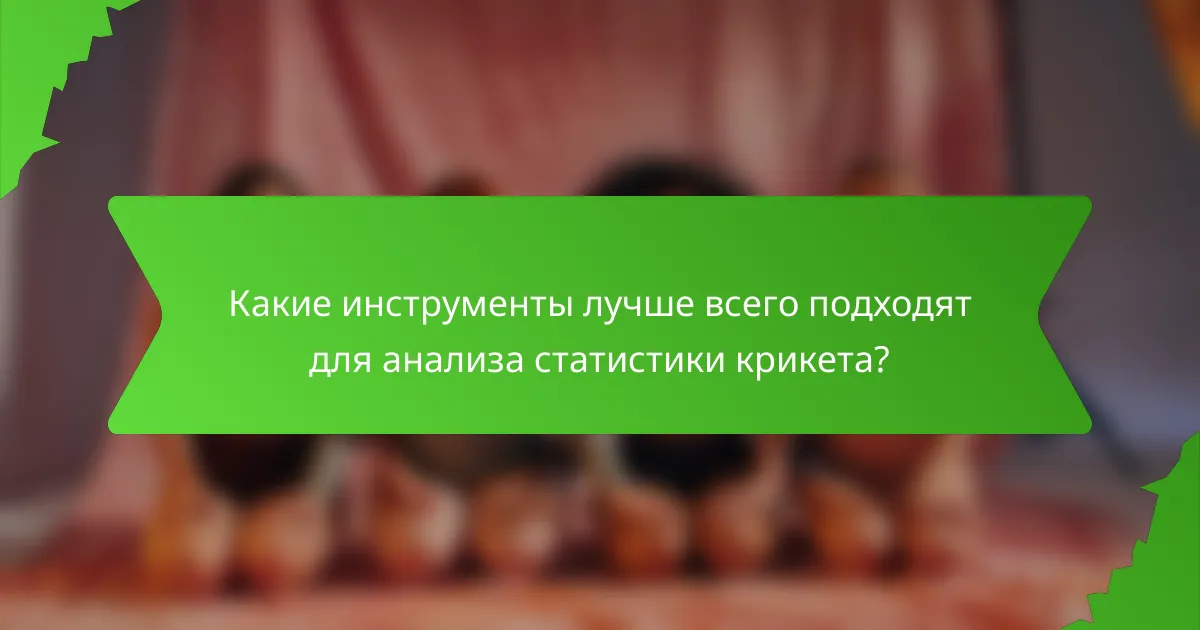 Какие инструменты лучше всего подходят для анализа статистики крикета?