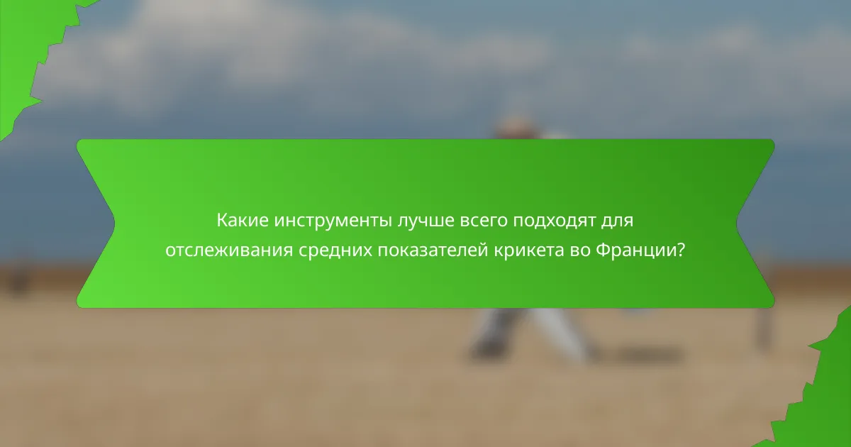 Какие инструменты лучше всего подходят для отслеживания средних показателей крикета во Франции?