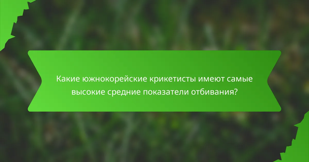 Какие южнокорейские крикетисты имеют самые высокие средние показатели отбивания?