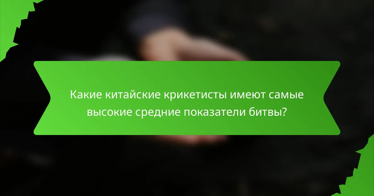Какие китайские крикетисты имеют самые высокие средние показатели битвы?