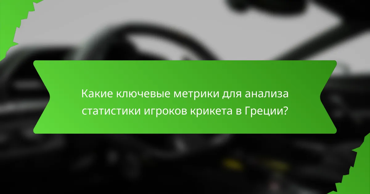Какие ключевые метрики для анализа статистики игроков крикета в Греции?
