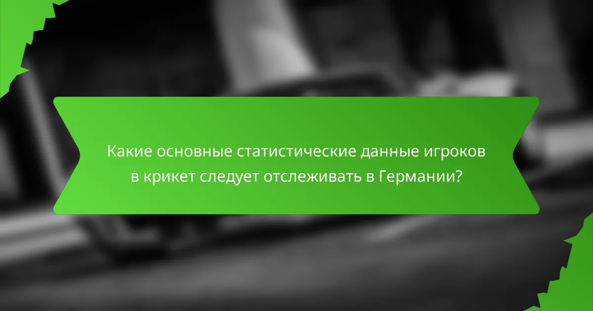 Какие основные статистические данные игроков в крикет следует отслеживать в Германии?