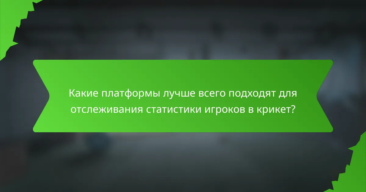 Какие платформы лучше всего подходят для отслеживания статистики игроков в крикет?