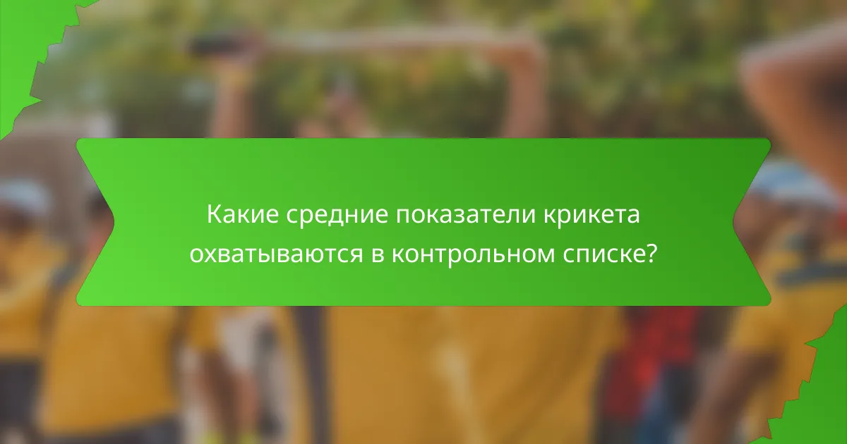 Какие средние показатели крикета охватываются в контрольном списке?