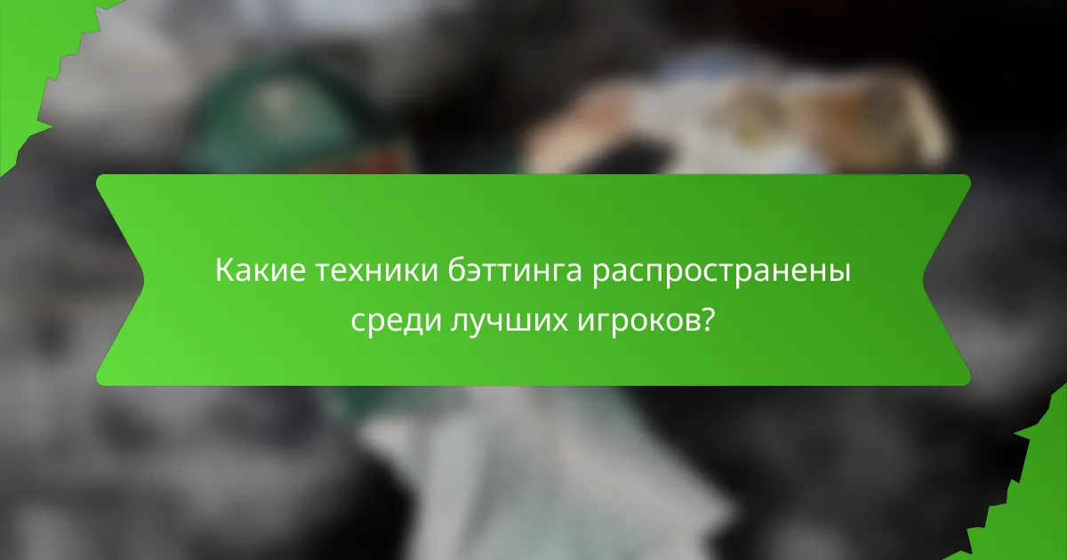 Какие техники бэттинга распространены среди лучших игроков?