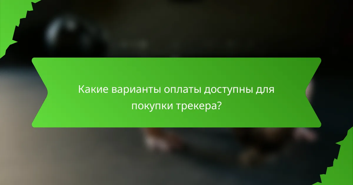 Какие варианты оплаты доступны для покупки трекера?