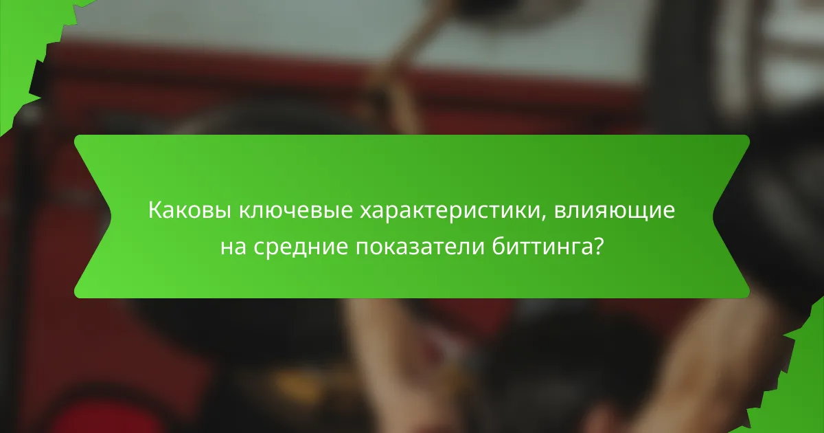 Каковы ключевые характеристики, влияющие на средние показатели биттинга?