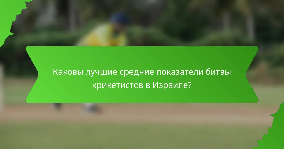 Каковы лучшие средние показатели битвы крикетистов в Израиле?