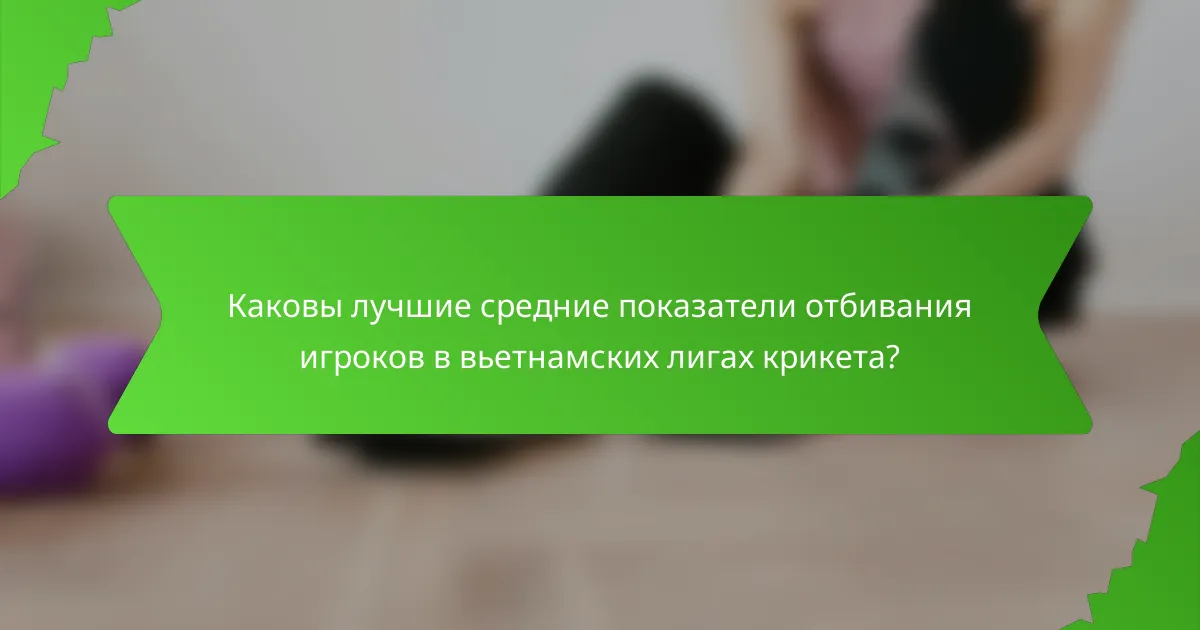 Каковы лучшие средние показатели отбивания игроков в вьетнамских лигах крикета?