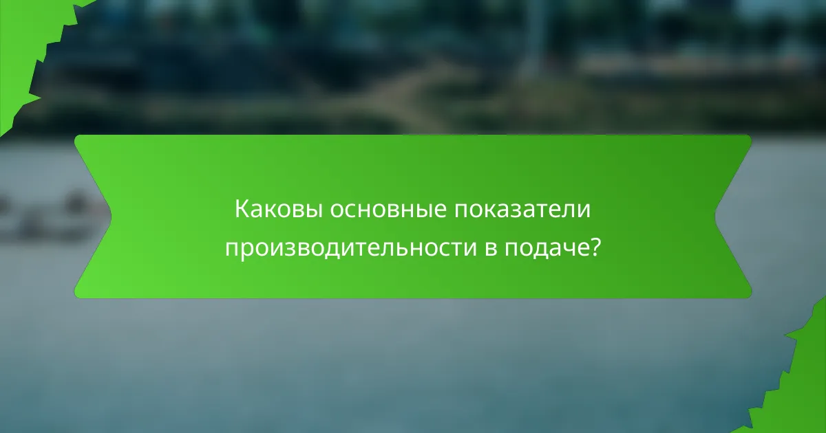 Каковы основные показатели производительности в подаче?