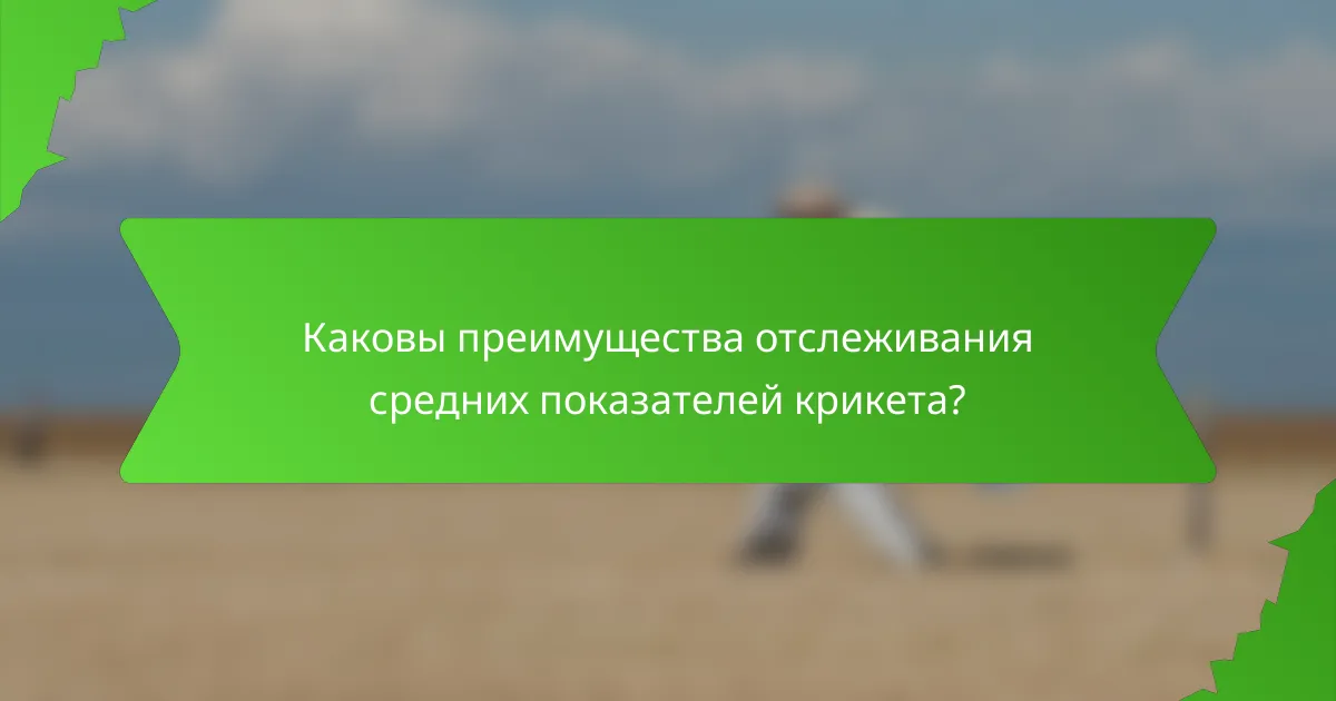 Каковы преимущества отслеживания средних показателей крикета?