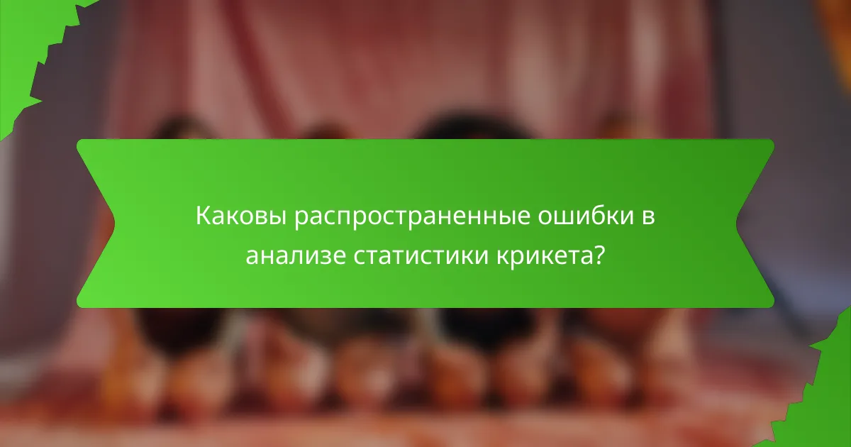 Каковы распространенные ошибки в анализе статистики крикета?