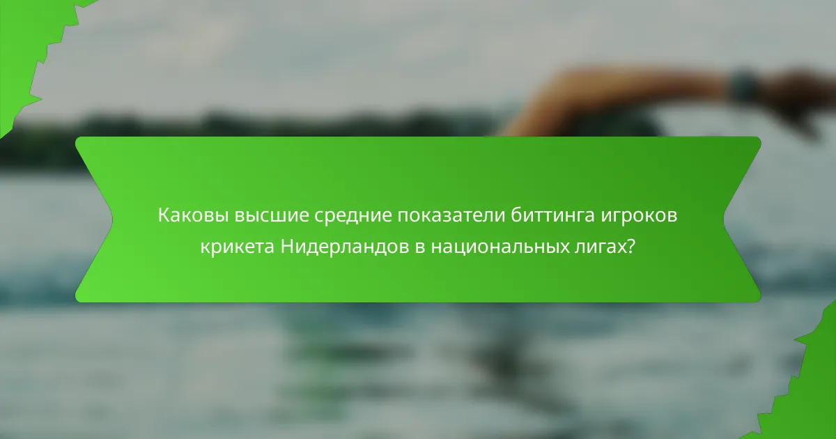 Каковы высшие средние показатели биттинга игроков крикета Нидерландов в национальных лигах?