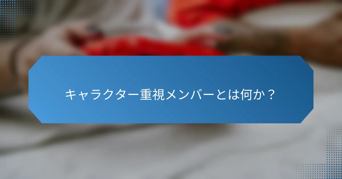 キャラクター重視メンバーとは何か?