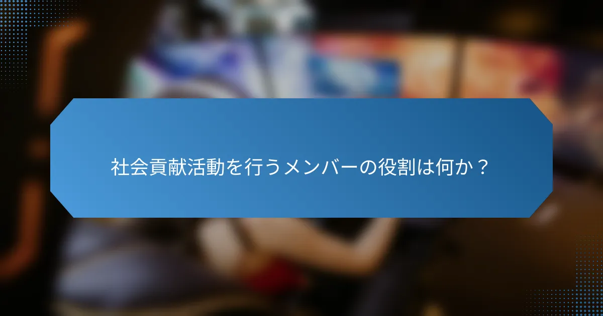 社会貢献活動を行うメンバーの役割は何か？