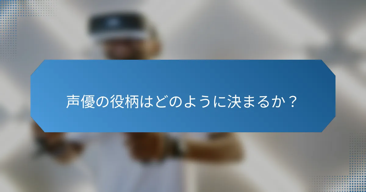 声優の役柄はどのように決まるか？